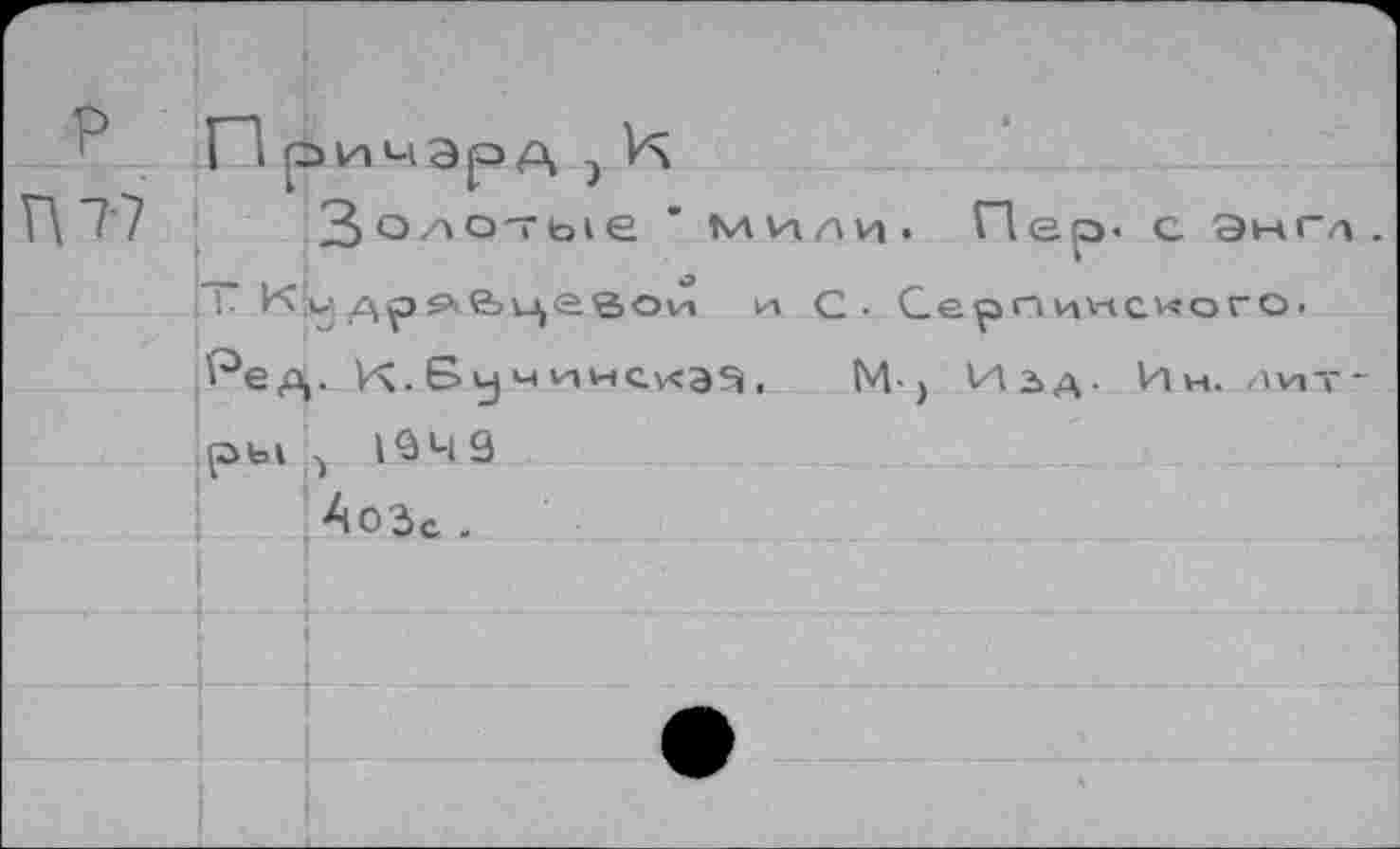 ﻿ГЗ римэрА э И
П 7'7 3o7\o7bie " ми/in. Пер. с Энт.
~ К у др яйцевой и С - Серп инсиогО'
^ед,. V\. S у м инс\<з5 ,	М- ) Изд- Им. лит-
ры 134 3 АоЗс .